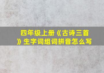 四年级上册《古诗三首》生字词组词拼音怎么写