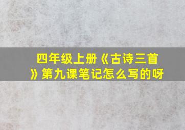 四年级上册《古诗三首》第九课笔记怎么写的呀