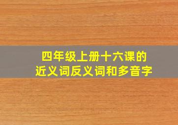 四年级上册十六课的近义词反义词和多音字