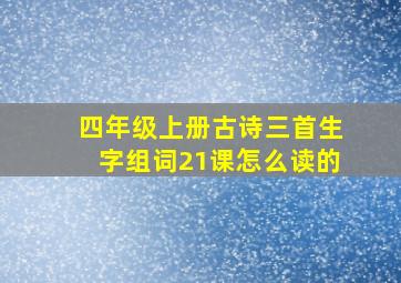 四年级上册古诗三首生字组词21课怎么读的