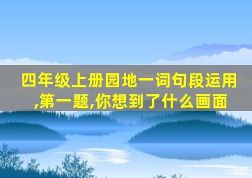 四年级上册园地一词句段运用,第一题,你想到了什么画面