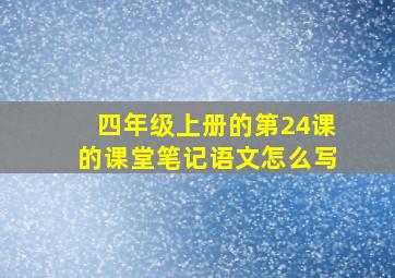 四年级上册的第24课的课堂笔记语文怎么写