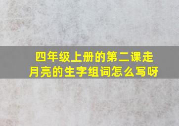 四年级上册的第二课走月亮的生字组词怎么写呀