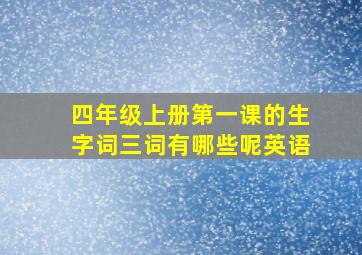 四年级上册第一课的生字词三词有哪些呢英语