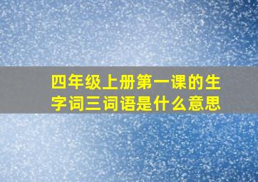 四年级上册第一课的生字词三词语是什么意思