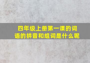 四年级上册第一课的词语的拼音和组词是什么呢