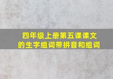 四年级上册第五课课文的生字组词带拼音和组词