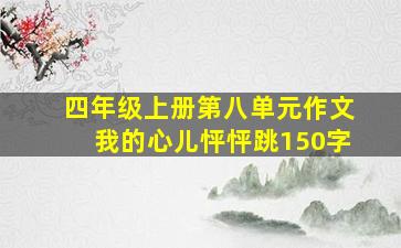 四年级上册第八单元作文我的心儿怦怦跳150字