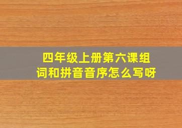 四年级上册第六课组词和拼音音序怎么写呀