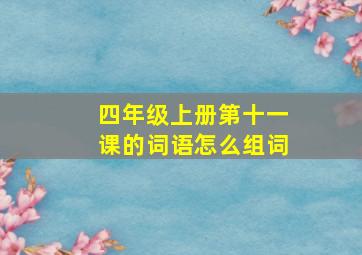 四年级上册第十一课的词语怎么组词