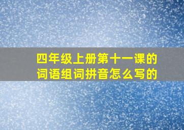 四年级上册第十一课的词语组词拼音怎么写的