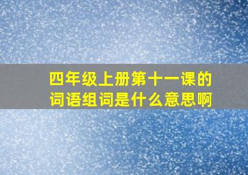 四年级上册第十一课的词语组词是什么意思啊