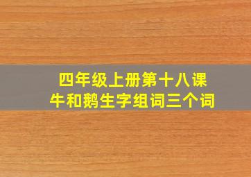 四年级上册第十八课牛和鹅生字组词三个词