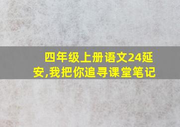 四年级上册语文24延安,我把你追寻课堂笔记