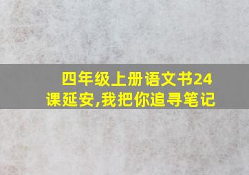 四年级上册语文书24课延安,我把你追寻笔记