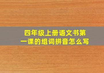 四年级上册语文书第一课的组词拼音怎么写