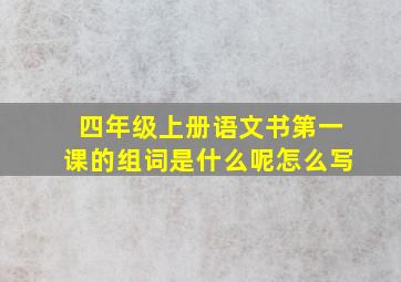 四年级上册语文书第一课的组词是什么呢怎么写