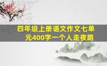 四年级上册语文作文七单元400字一个人走夜路