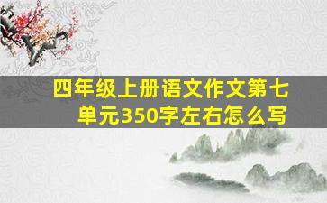 四年级上册语文作文第七单元350字左右怎么写