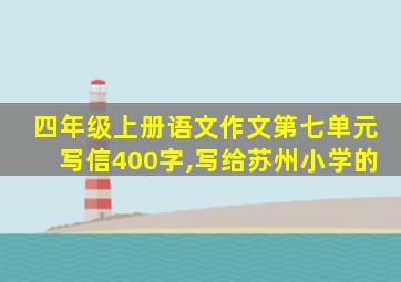 四年级上册语文作文第七单元写信400字,写给苏州小学的