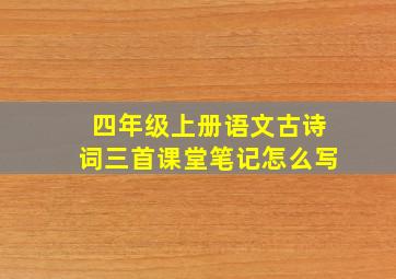 四年级上册语文古诗词三首课堂笔记怎么写