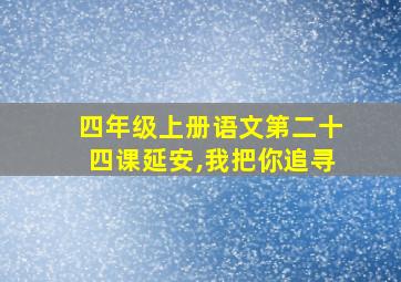 四年级上册语文第二十四课延安,我把你追寻