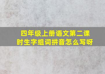 四年级上册语文第二课时生字组词拼音怎么写呀