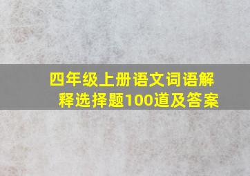 四年级上册语文词语解释选择题100道及答案