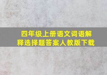 四年级上册语文词语解释选择题答案人教版下载