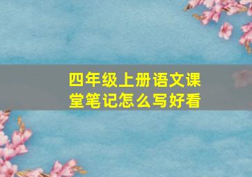 四年级上册语文课堂笔记怎么写好看