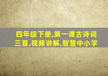 四年级下册,第一课古诗词三首,视频讲解,智慧中小学