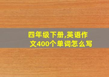 四年级下册,英语作文400个单词怎么写