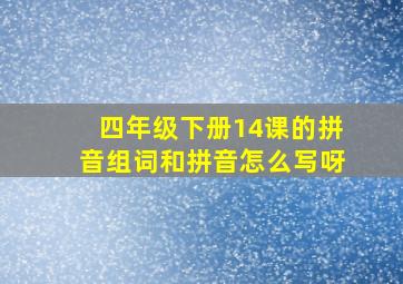 四年级下册14课的拼音组词和拼音怎么写呀