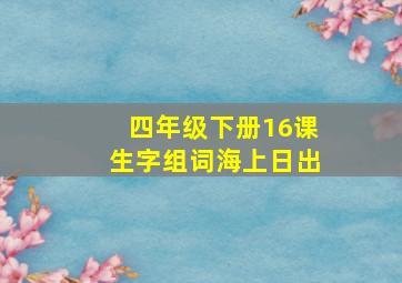 四年级下册16课生字组词海上日出