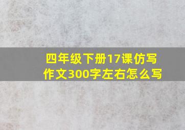 四年级下册17课仿写作文300字左右怎么写