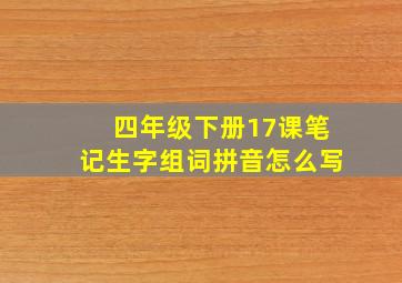 四年级下册17课笔记生字组词拼音怎么写