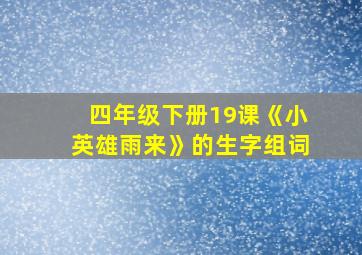 四年级下册19课《小英雄雨来》的生字组词