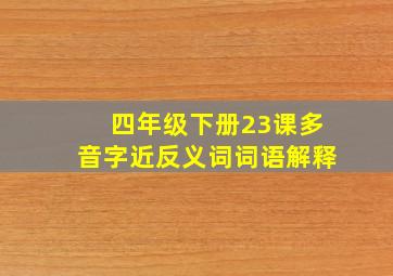 四年级下册23课多音字近反义词词语解释