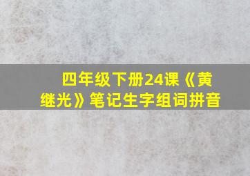 四年级下册24课《黄继光》笔记生字组词拼音