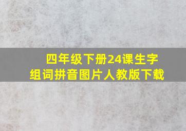 四年级下册24课生字组词拼音图片人教版下载