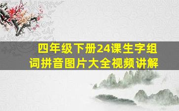 四年级下册24课生字组词拼音图片大全视频讲解