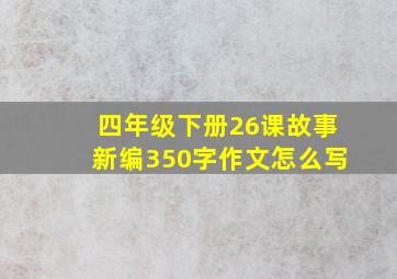 四年级下册26课故事新编350字作文怎么写