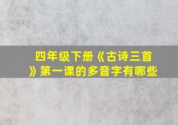 四年级下册《古诗三首》第一课的多音字有哪些