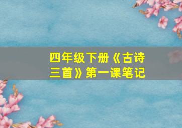 四年级下册《古诗三首》第一课笔记