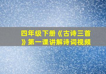 四年级下册《古诗三首》第一课讲解诗词视频