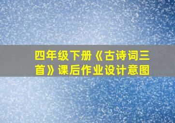 四年级下册《古诗词三首》课后作业设计意图