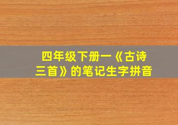 四年级下册一《古诗三首》的笔记生字拼音