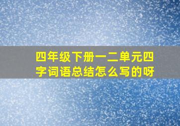 四年级下册一二单元四字词语总结怎么写的呀