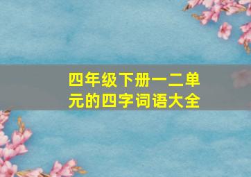 四年级下册一二单元的四字词语大全