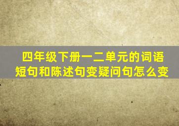 四年级下册一二单元的词语短句和陈述句变疑问句怎么变